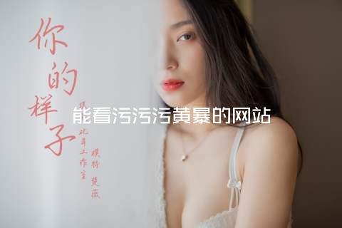 能看污污污黄暴的网站
